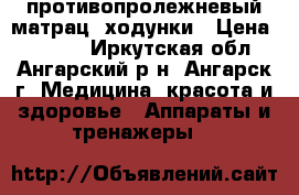 противопролежневый матрац, ходунки › Цена ­ 5 000 - Иркутская обл., Ангарский р-н, Ангарск г. Медицина, красота и здоровье » Аппараты и тренажеры   